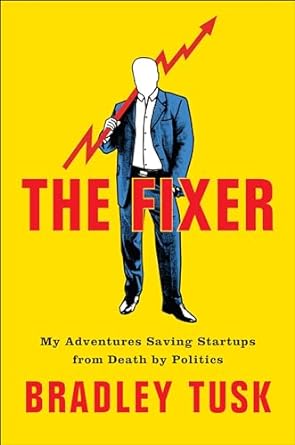 The Fixer, My Adventures Saving Startups from Death by Politics, Bradley Tusk, Portfolio, 2018 